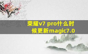 荣耀v7 pro什么时候更新magic7.0